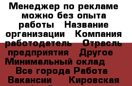 Менеджер по рекламе-можно без опыта работы › Название организации ­ Компания-работодатель › Отрасль предприятия ­ Другое › Минимальный оклад ­ 1 - Все города Работа » Вакансии   . Кировская обл.,Сезенево д.